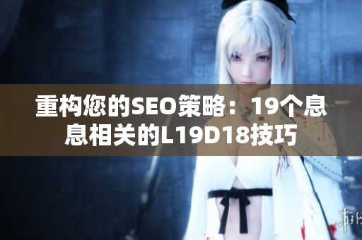 重构您的SEO策略：19个息息相关的L19D18技巧