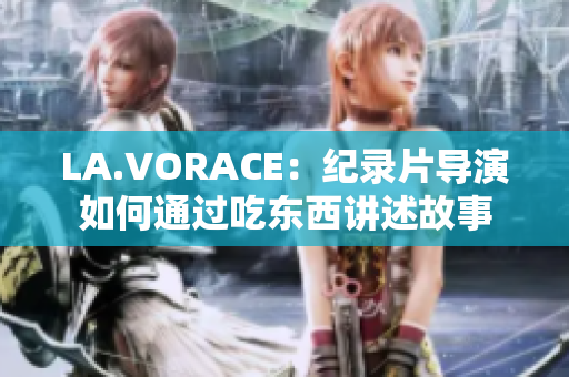 LA.VORACE：纪录片导演如何通过吃东西讲述故事