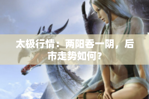 太极行情：两阳吞一阴，后市走势如何？