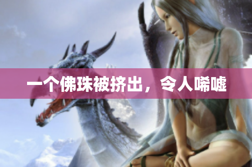 一个佛珠被挤出，令人唏嘘