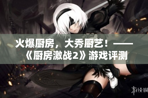 火爆厨房，大秀厨艺！——《厨房激战2》游戏评测
