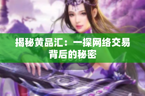 揭秘黄品汇：一探网络交易背后的秘密
