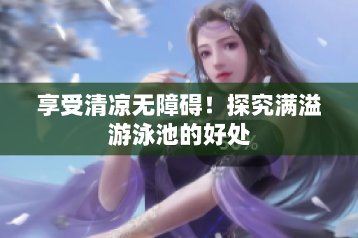 享受清凉无障碍！探究满溢游泳池的好处