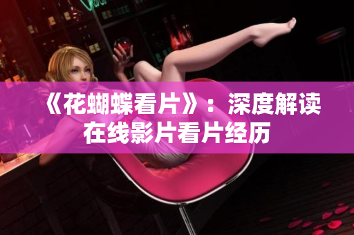 《花蝴蝶看片》：深度解读在线影片看片经历