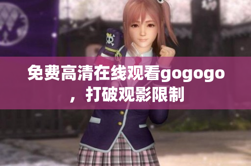 免费高清在线观看gogogo，打破观影限制