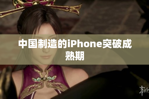 中国制造的iPhone突破成熟期