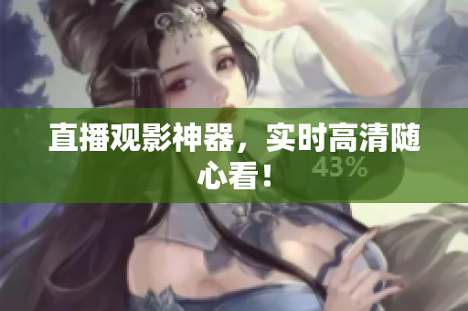 直播观影神器，实时高清随心看！