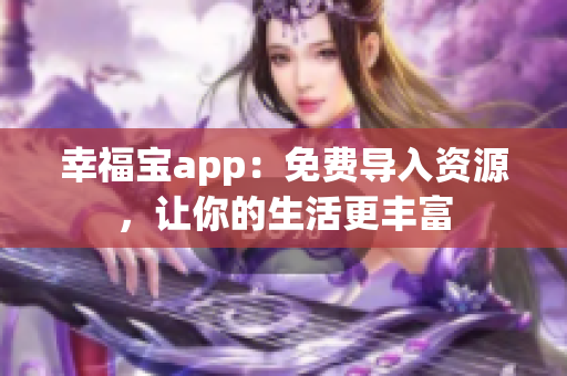 幸福宝app：免费导入资源，让你的生活更丰富