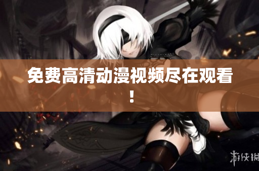 免费高清动漫视频尽在观看！