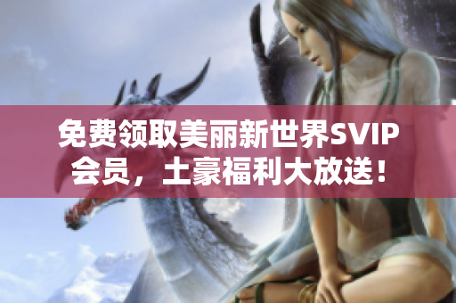 免费领取美丽新世界SVIP会员，土豪福利大放送！