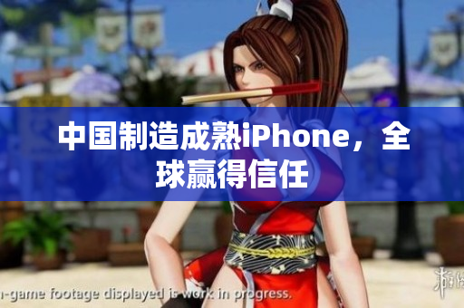 中国制造成熟iPhone，全球赢得信任