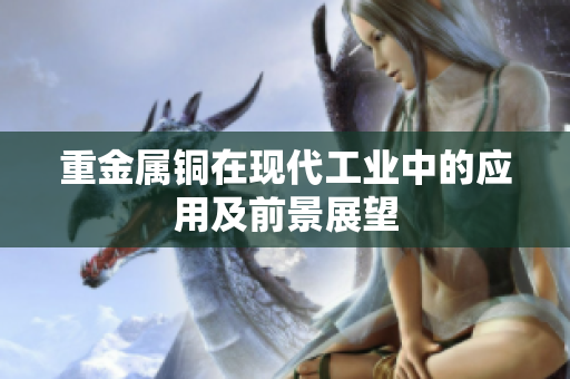 重金属铜在现代工业中的应用及前景展望