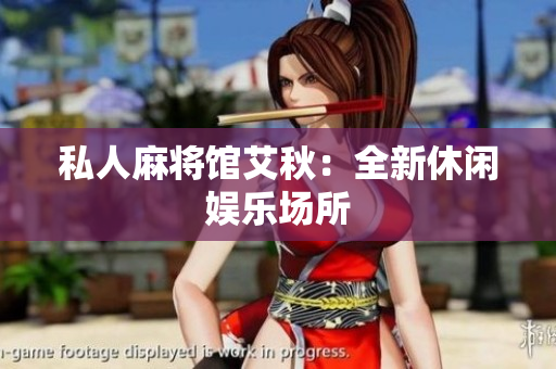 私人麻将馆艾秋：全新休闲娱乐场所