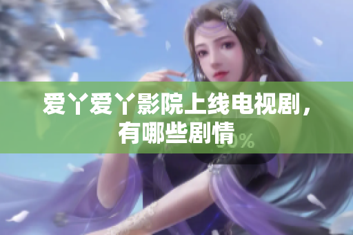 爱丫爱丫影院上线电视剧，有哪些剧情