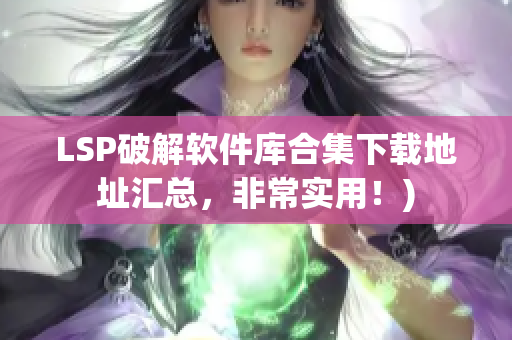 LSP破解软件库合集下载地址汇总，非常实用！)