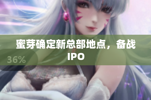 蜜芽确定新总部地点，备战IPO