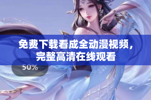 免费下载看成全动漫视频，完整高清在线观看