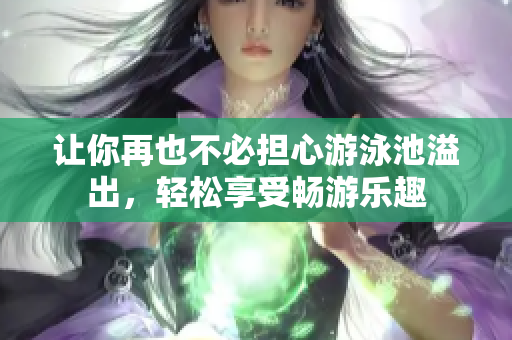 让你再也不必担心游泳池溢出，轻松享受畅游乐趣