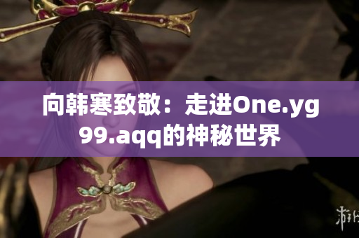向韩寒致敬：走进One.yg99.aqq的神秘世界