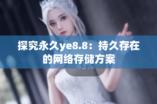 探究永久ye8.8：持久存在的网络存储方案