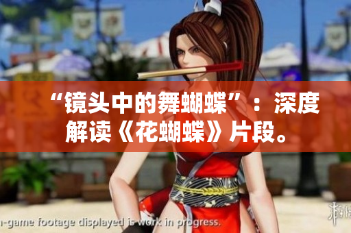 “镜头中的舞蝴蝶”：深度解读《花蝴蝶》片段。