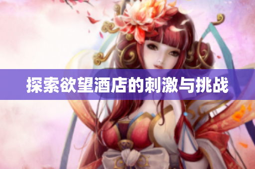 探索欲望酒店的刺激与挑战