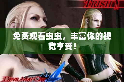 免费观看虫虫，丰富你的视觉享受！