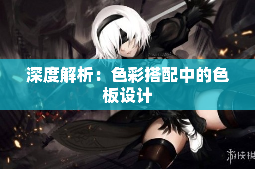 深度解析：色彩搭配中的色板设计