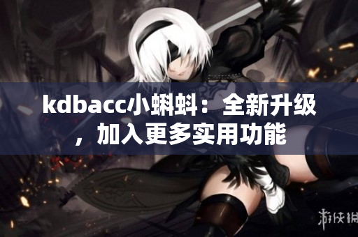 kdbacc小蝌蚪：全新升级，加入更多实用功能