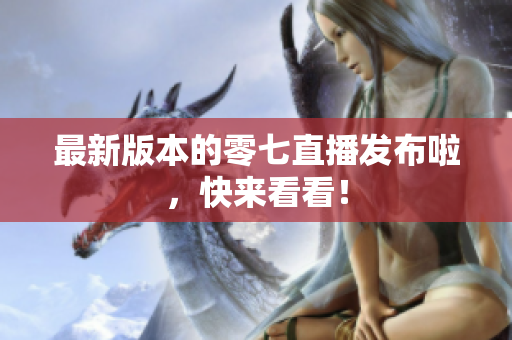 最新版本的零七直播发布啦，快来看看！