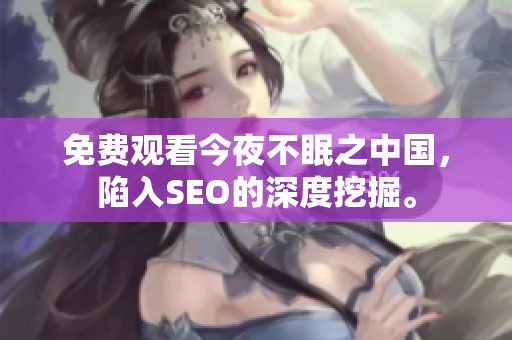 免费观看今夜不眠之中国，陷入SEO的深度挖掘。