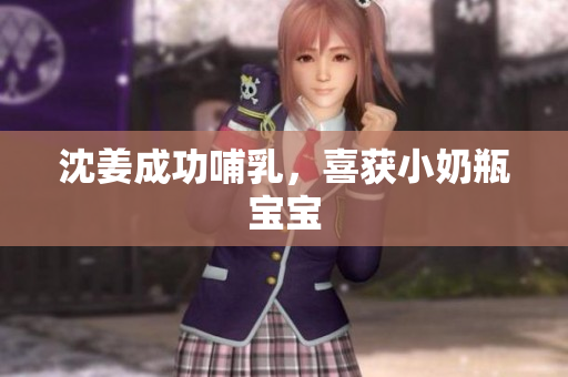 沈姜成功哺乳，喜获小奶瓶宝宝