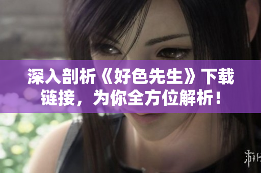 深入剖析《好色先生》下载链接，为你全方位解析！