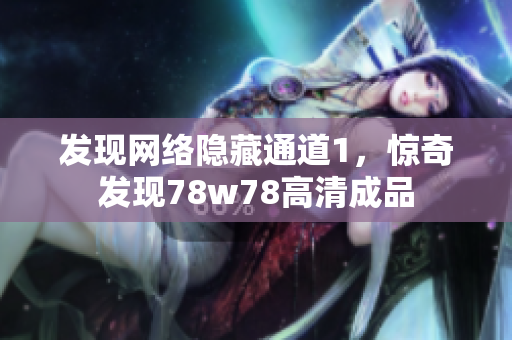 发现网络隐藏通道1，惊奇发现78w78高清成品