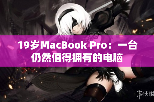 19岁MacBook Pro：一台仍然值得拥有的电脑
