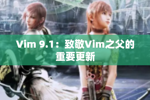 Vim 9.1：致敬Vim之父的重要更新