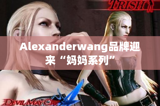 Alexanderwang品牌迎来“妈妈系列”