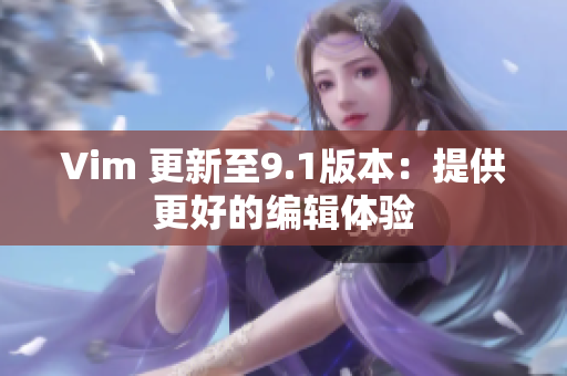 Vim 更新至9.1版本：提供更好的编辑体验