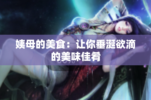 姨母的美食：让你垂涎欲滴的美味佳肴