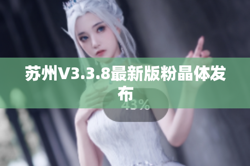 苏州V3.3.8最新版粉晶体发布