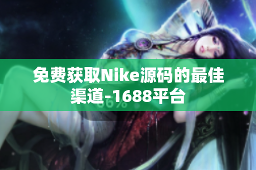 免费获取Nike源码的最佳渠道-1688平台