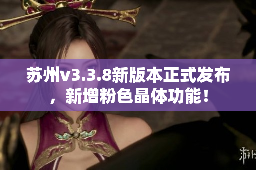 苏州v3.3.8新版本正式发布，新增粉色晶体功能！