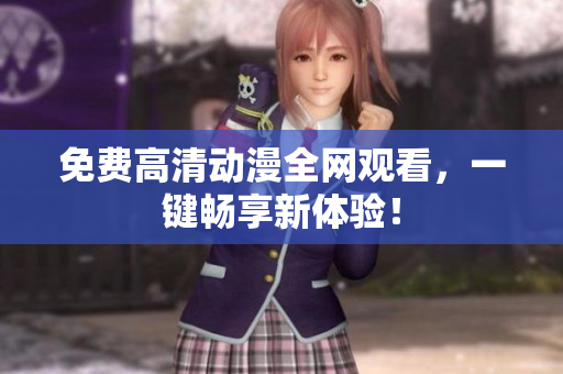 免费高清动漫全网观看，一键畅享新体验！