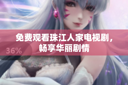 免费观看珠江人家电视剧，畅享华丽剧情