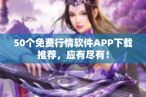 50个免费行情软件APP下载推荐，应有尽有！