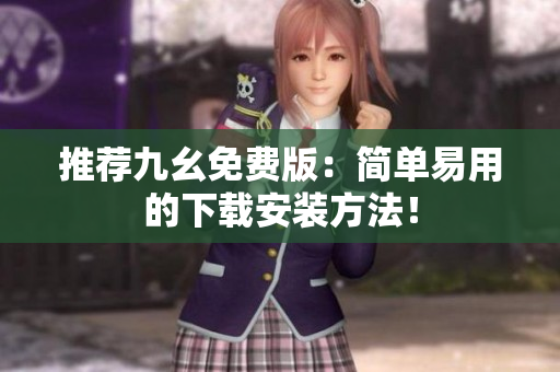 推荐九幺免费版：简单易用的下载安装方法！