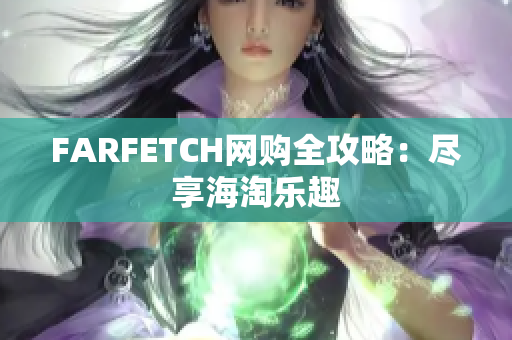 FARFETCH网购全攻略：尽享海淘乐趣
