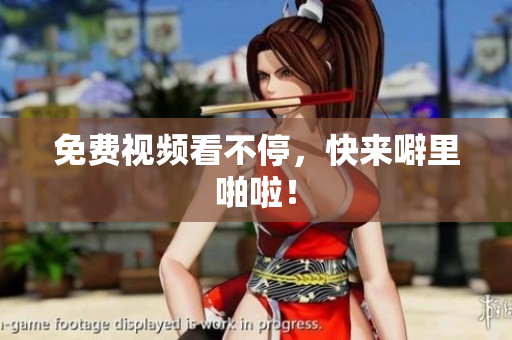 免费视频看不停，快来噼里啪啦！