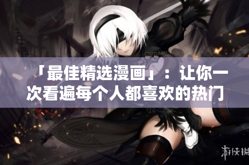 「最佳精选漫画」：让你一次看遍每个人都喜欢的热门网络漫画
