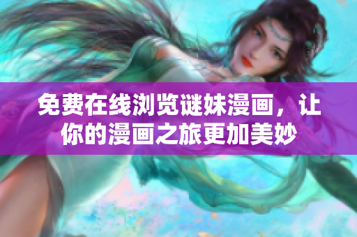 免费在线浏览谜妹漫画，让你的漫画之旅更加美妙